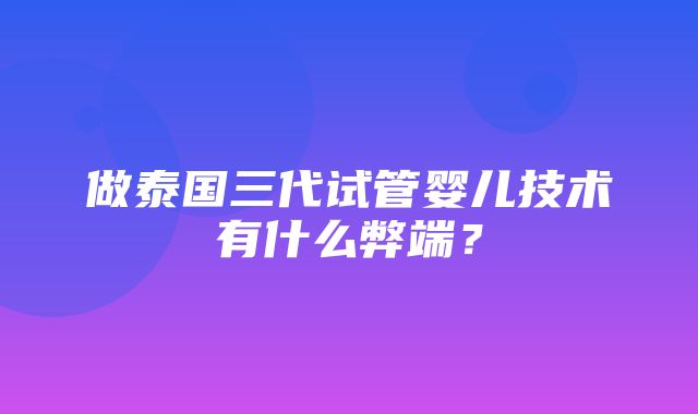 做泰国三代试管婴儿技术有什么弊端？