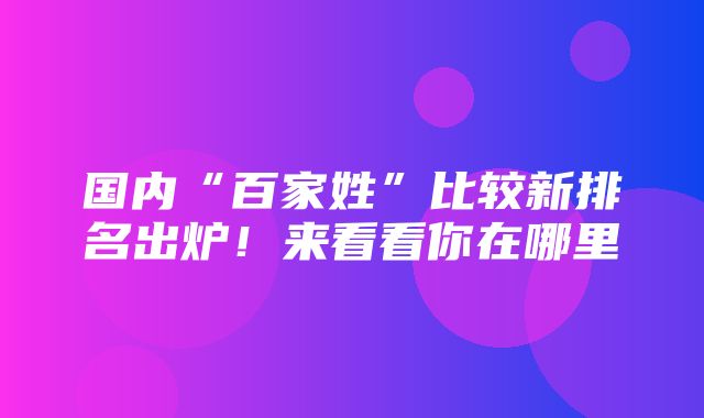 国内“百家姓”比较新排名出炉！来看看你在哪里