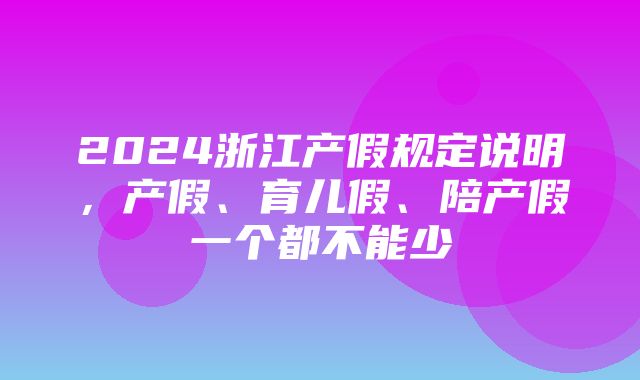 2024浙江产假规定说明，产假、育儿假、陪产假一个都不能少