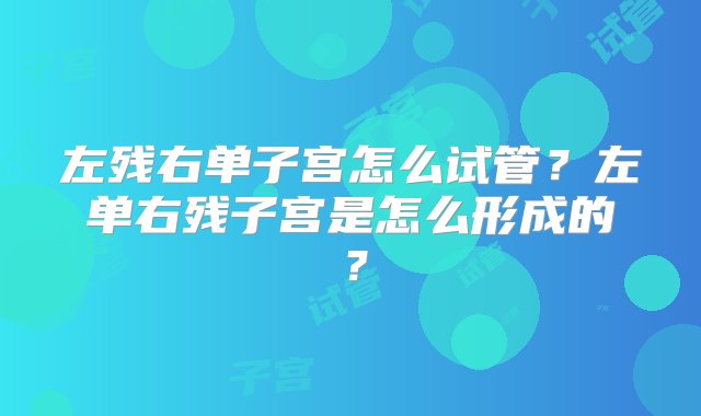 左残右单子宫怎么试管？左单右残子宫是怎么形成的？