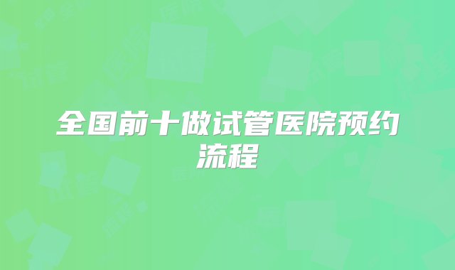 全国前十做试管医院预约流程