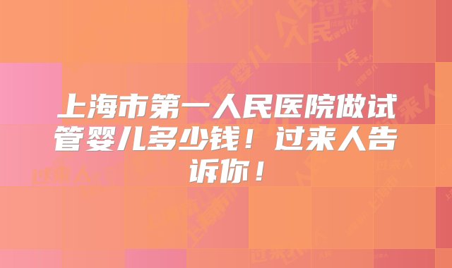 上海市第一人民医院做试管婴儿多少钱！过来人告诉你！