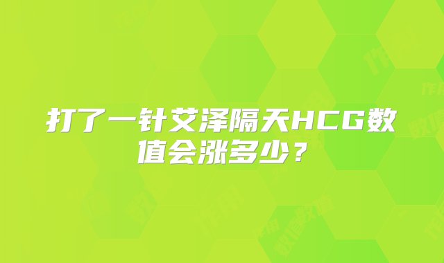 打了一针艾泽隔天HCG数值会涨多少？