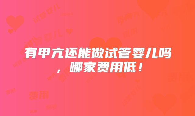 有甲亢还能做试管婴儿吗，哪家费用低！