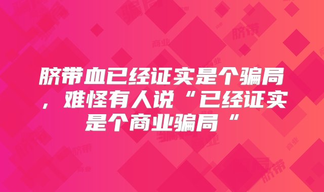 脐带血已经证实是个骗局，难怪有人说“已经证实是个商业骗局“