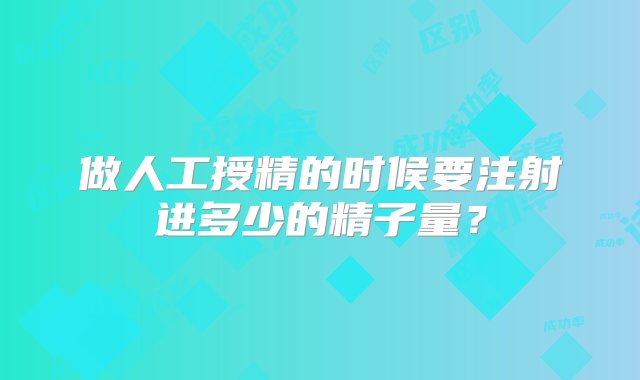 做人工授精的时候要注射进多少的精子量？