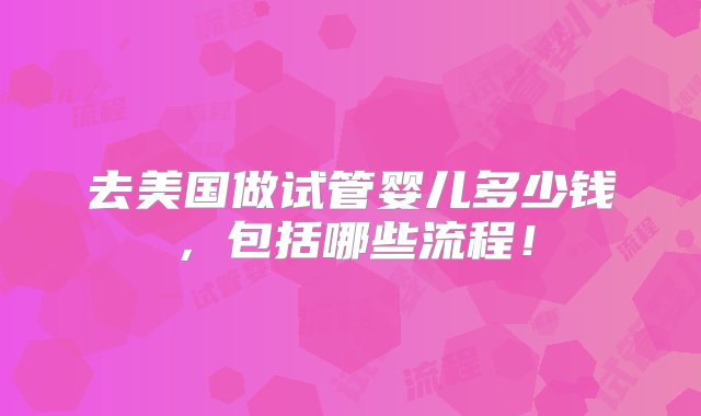 去美国做试管婴儿多少钱，包括哪些流程！