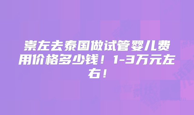 崇左去泰国做试管婴儿费用价格多少钱！1-3万元左右！