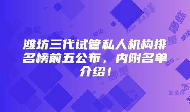 潍坊三代试管私人机构排名榜前五公布，内附名单介绍！