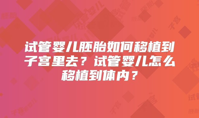 试管婴儿胚胎如何移植到子宫里去？试管婴儿怎么移植到体内？