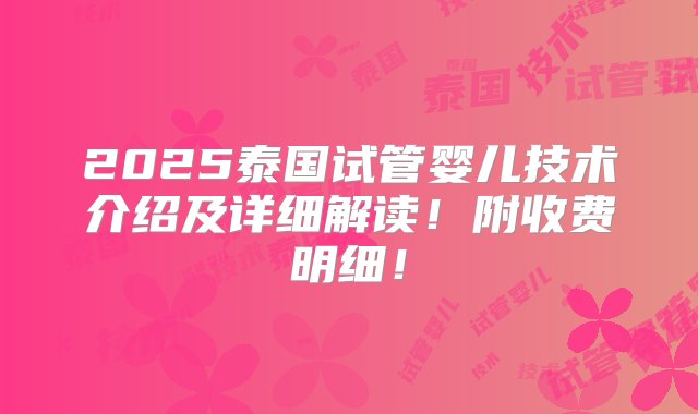 2025泰国试管婴儿技术介绍及详细解读！附收费明细！