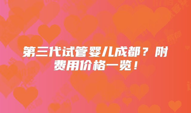 第三代试管婴儿成都？附费用价格一览！