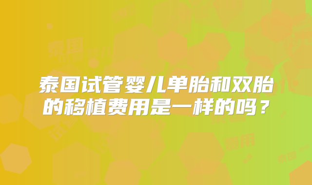 泰国试管婴儿单胎和双胎的移植费用是一样的吗？