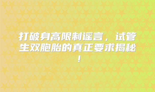 打破身高限制谣言，试管生双胞胎的真正要求揭秘！