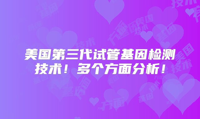 美国第三代试管基因检测技术！多个方面分析！