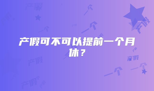 产假可不可以提前一个月休？