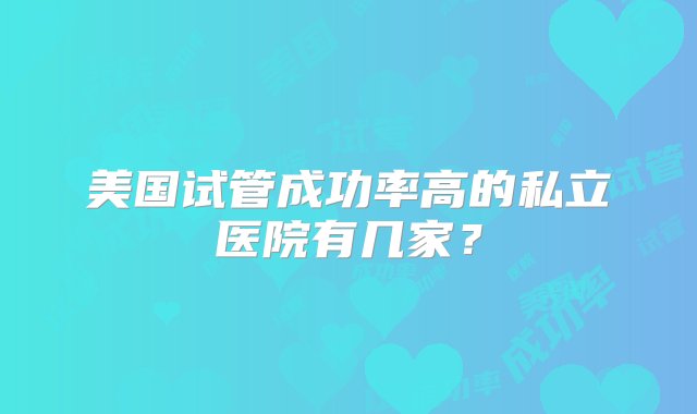 美国试管成功率高的私立医院有几家？