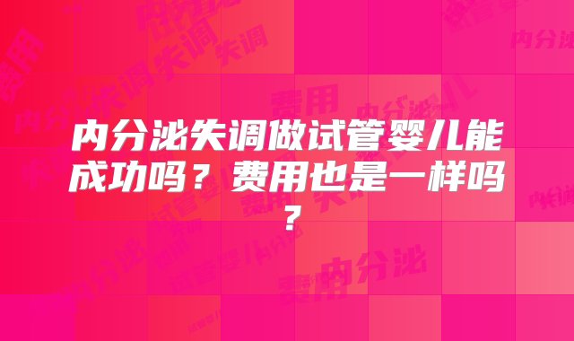 内分泌失调做试管婴儿能成功吗？费用也是一样吗？