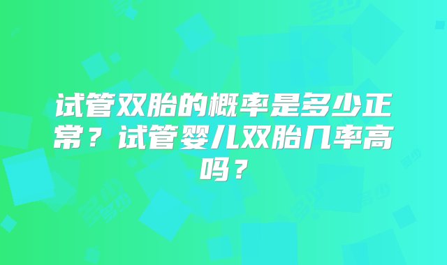 试管双胎的概率是多少正常？试管婴儿双胎几率高吗？