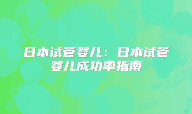 日本试管婴儿：日本试管婴儿成功率指南