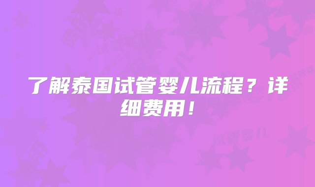 了解泰国试管婴儿流程？详细费用！