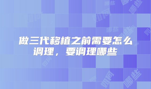 做三代移植之前需要怎么调理，要调理哪些