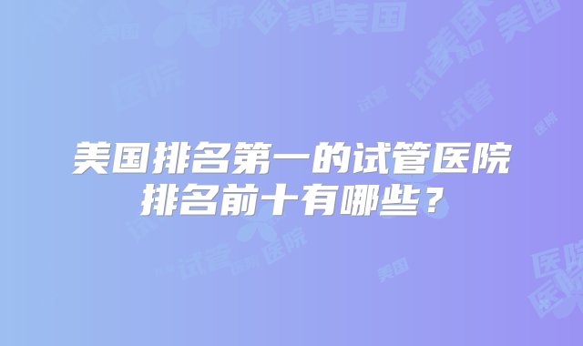 美国排名第一的试管医院排名前十有哪些？