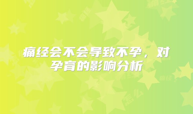 痛经会不会导致不孕，对孕育的影响分析