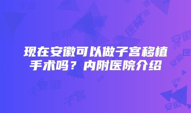 现在安徽可以做子宫移植手术吗？内附医院介绍