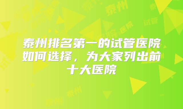 泰州排名第一的试管医院如何选择，为大家列出前十大医院