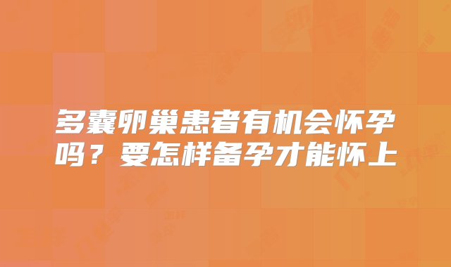 多囊卵巢患者有机会怀孕吗？要怎样备孕才能怀上