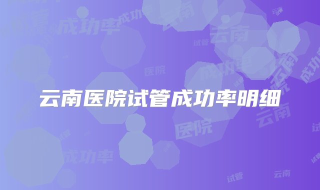 云南医院试管成功率明细