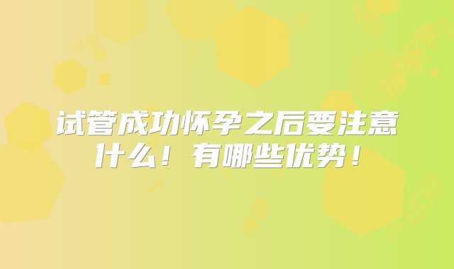 试管成功怀孕之后要注意什么！有哪些优势！