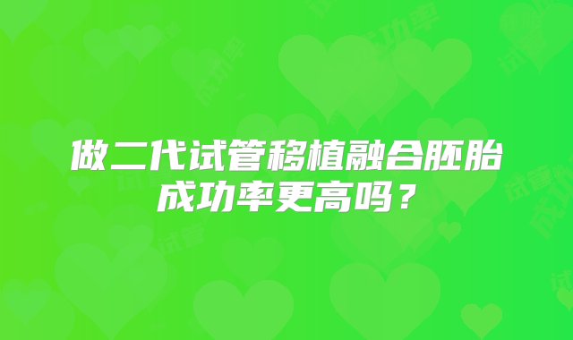 做二代试管移植融合胚胎成功率更高吗？