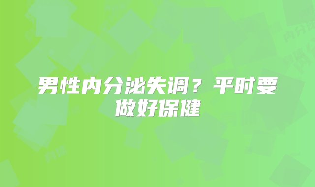 男性内分泌失调？平时要做好保健