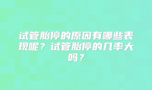 试管胎停的原因有哪些表现呢？试管胎停的几率大吗？