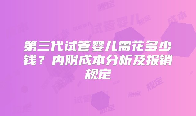 第三代试管婴儿需花多少钱？内附成本分析及报销规定