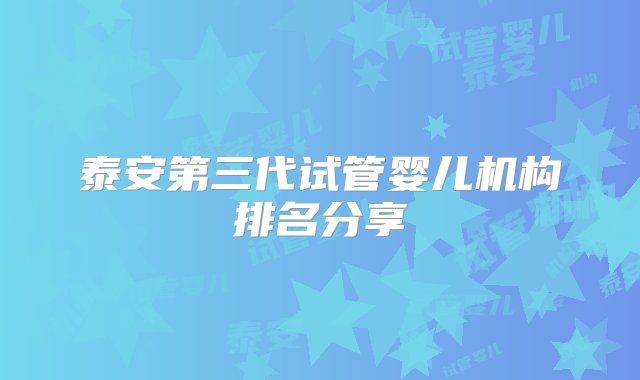 泰安第三代试管婴儿机构排名分享