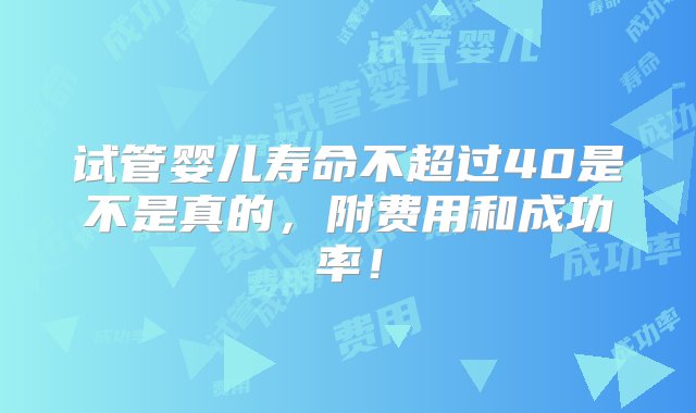 试管婴儿寿命不超过40是不是真的，附费用和成功率！