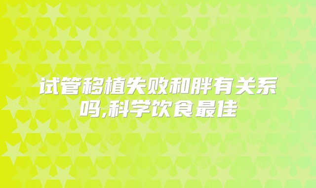 试管移植失败和胖有关系吗,科学饮食最佳