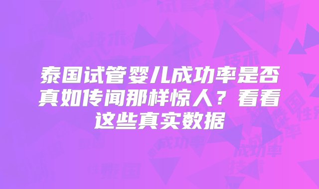 泰国试管婴儿成功率是否真如传闻那样惊人？看看这些真实数据