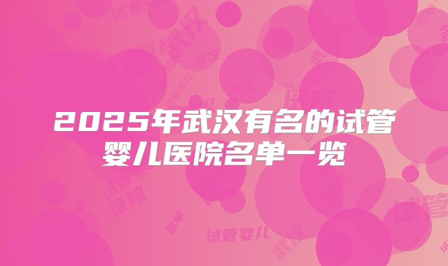 2025年武汉有名的试管婴儿医院名单一览