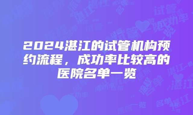 2024湛江的试管机构预约流程，成功率比较高的医院名单一览