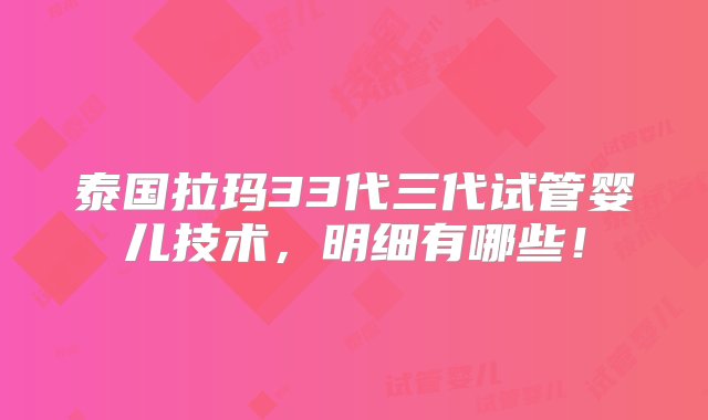 泰国拉玛33代三代试管婴儿技术，明细有哪些！