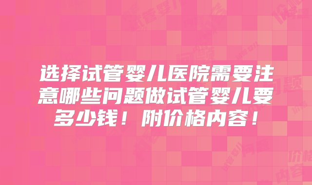 选择试管婴儿医院需要注意哪些问题做试管婴儿要多少钱！附价格内容！