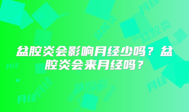 盆腔炎会影响月经少吗？盆腔炎会来月经吗？