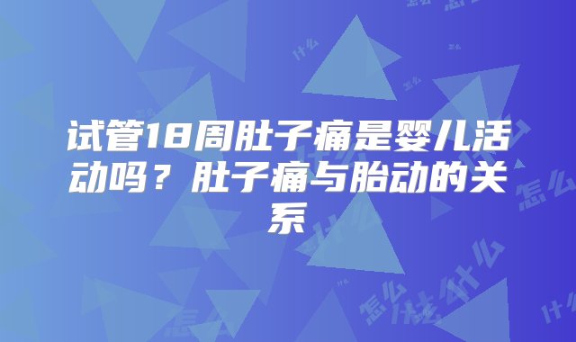 试管18周肚子痛是婴儿活动吗？肚子痛与胎动的关系