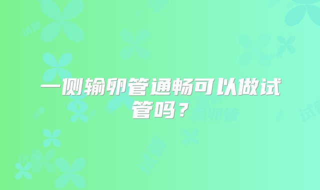 一侧输卵管通畅可以做试管吗？