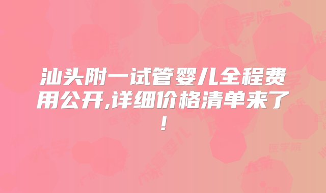 汕头附一试管婴儿全程费用公开,详细价格清单来了!