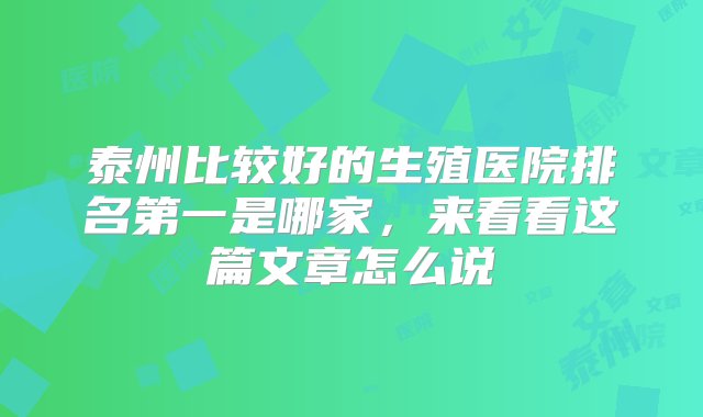 泰州比较好的生殖医院排名第一是哪家，来看看这篇文章怎么说